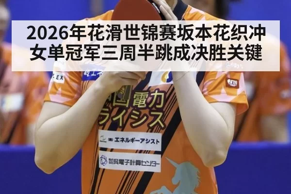 2026年花滑世锦赛坂本花织冲女单冠军三周半跳成决胜关键