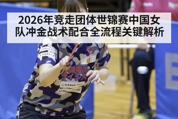 2026年竞走团体世锦赛中国女队冲金战术配合全流程关键解析