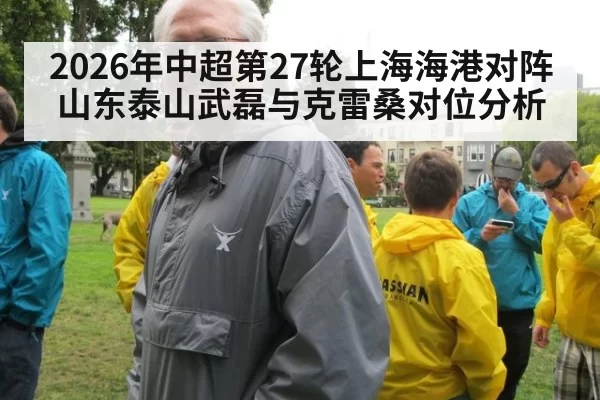 2026年中超第27轮上海海港对阵山东泰山武磊与克雷桑对位分析