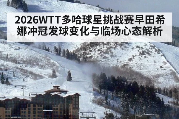 2026WTT多哈球星挑战赛早田希娜冲冠发球变化与临场心态解析